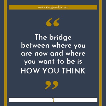 The bridge between where you are now and where you want to be is how you think